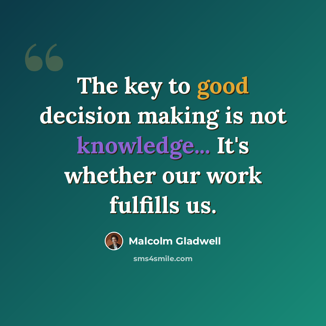 “The key to good decision making is not knowledge... It's whether our work fulfills us.” quote by Malcolm Gladwell
