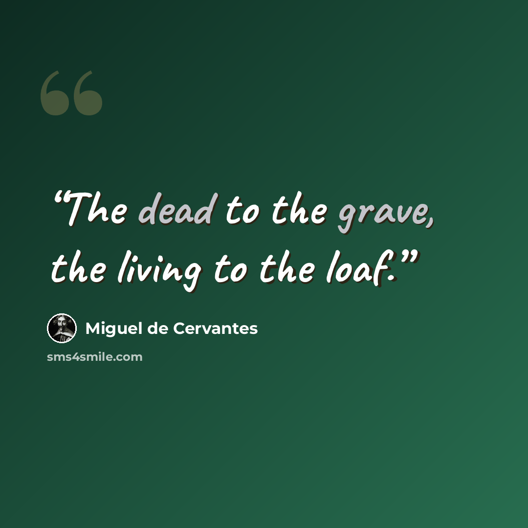 “The dead to the grave, the living to the loaf.” quote by Miguel de Cervantes