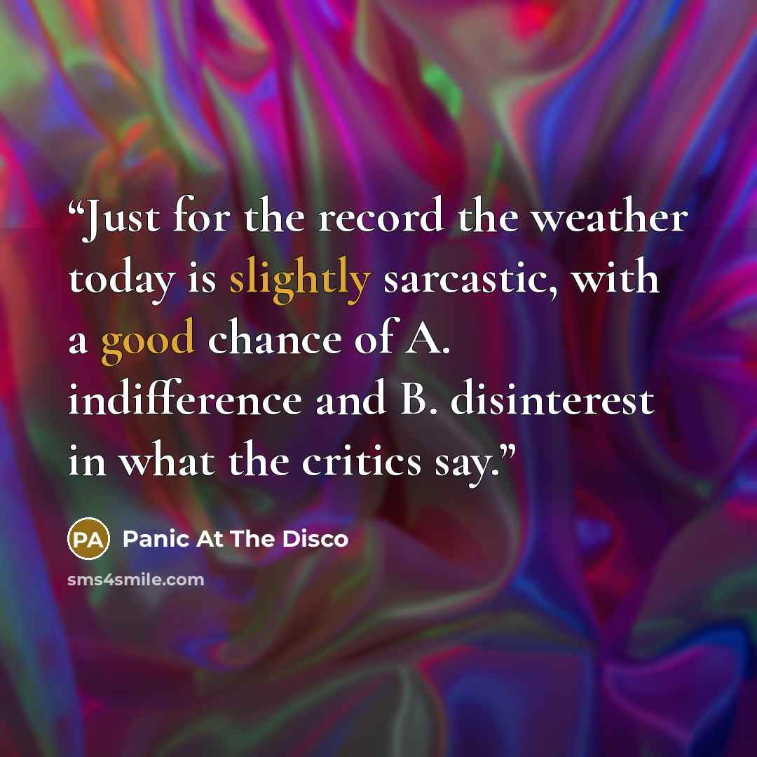 “Just for the record the weather today is slightly sarcastic, with a good chance of A. indifference and B. disinterest in what the critics say.” quote by Panic at the Disco
