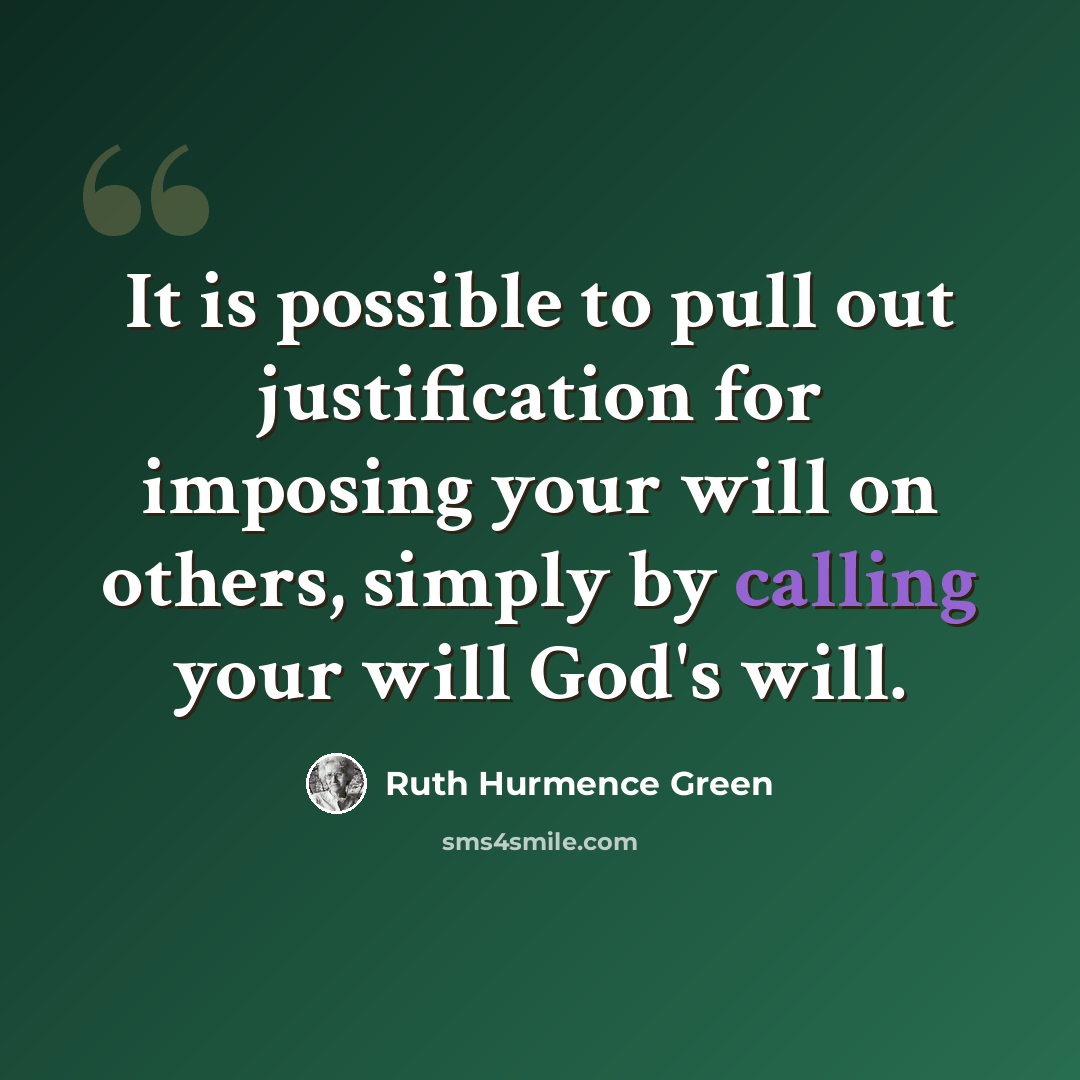 “It is possible to pull out justification for imposing your will on others, simply by calling your will God's will.” quote by Ruth Hurmence Green