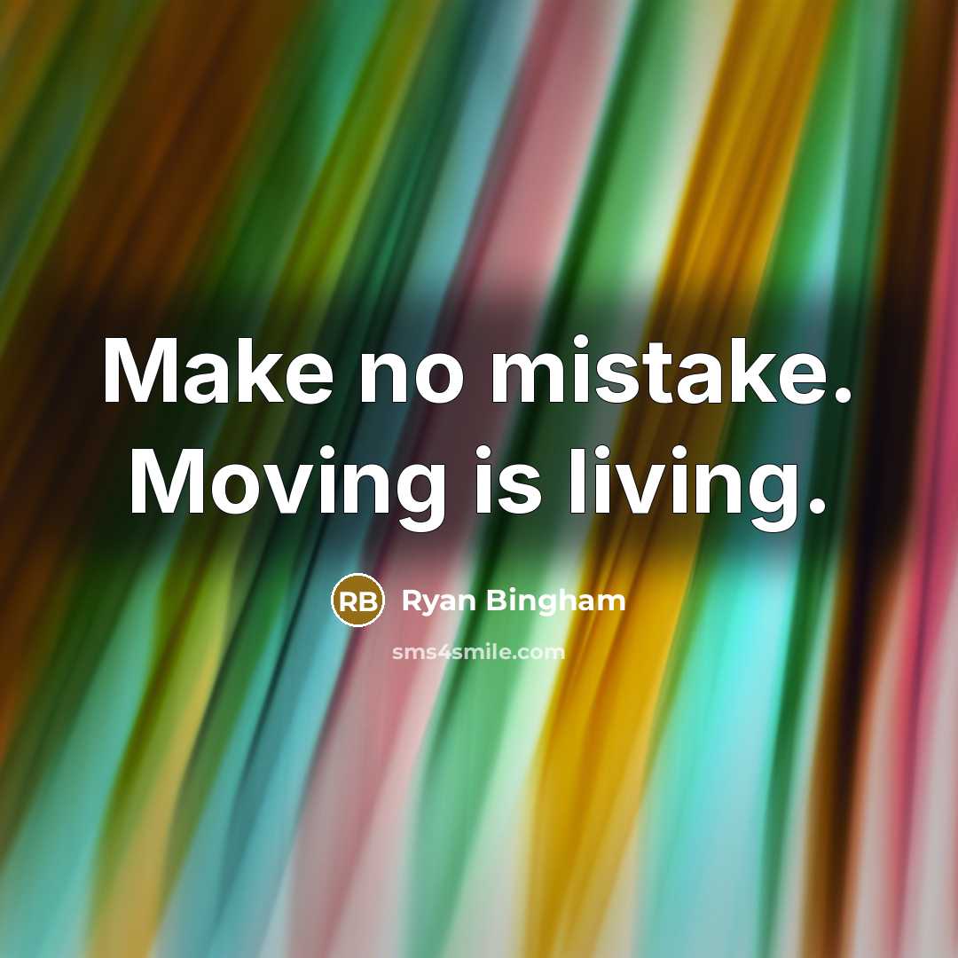 “Make no mistake. Moving is living.” quote by Ryan Bingham