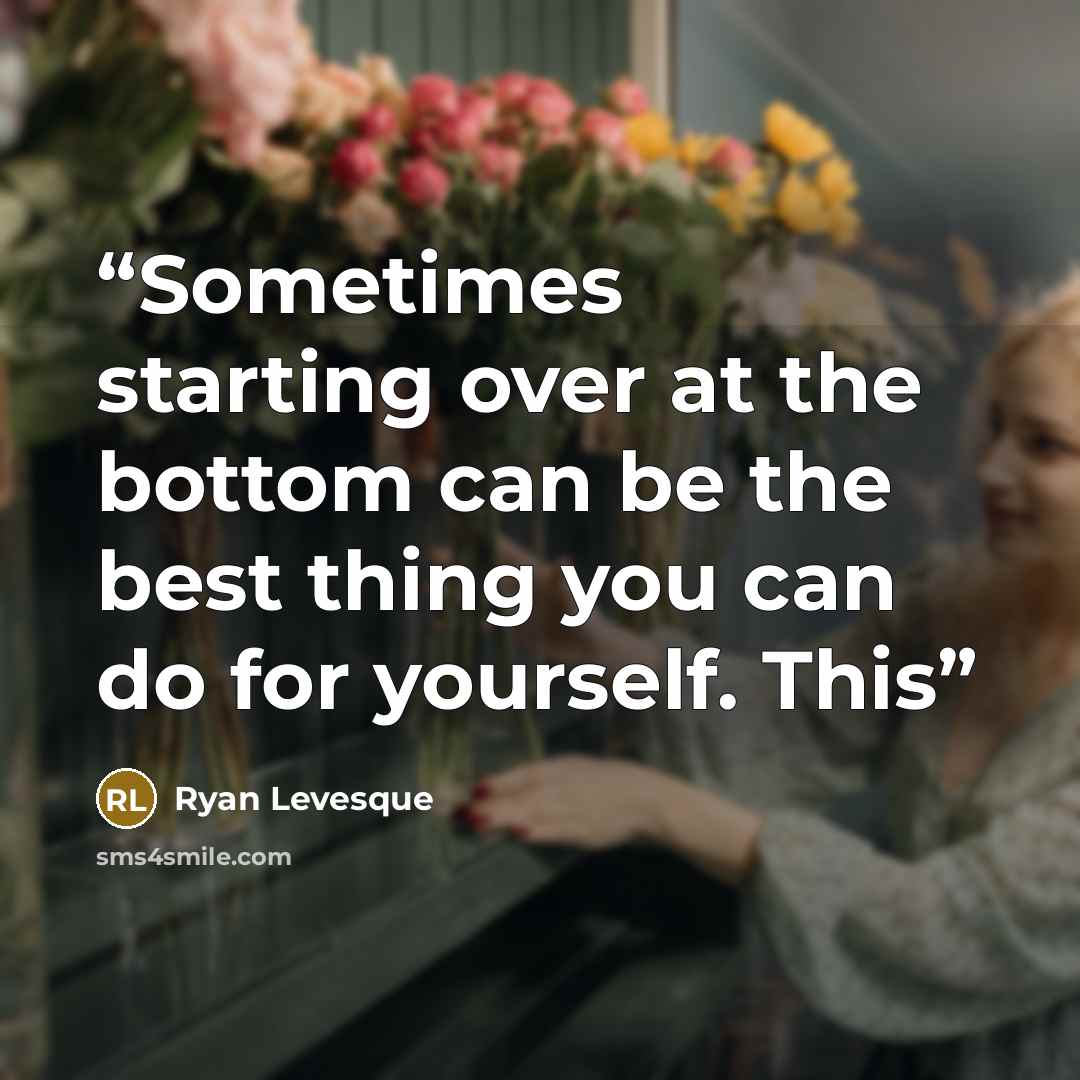 “Sometimes starting over at the bottom can be the best thing you can do for yourself. This” quote by Ryan Levesque