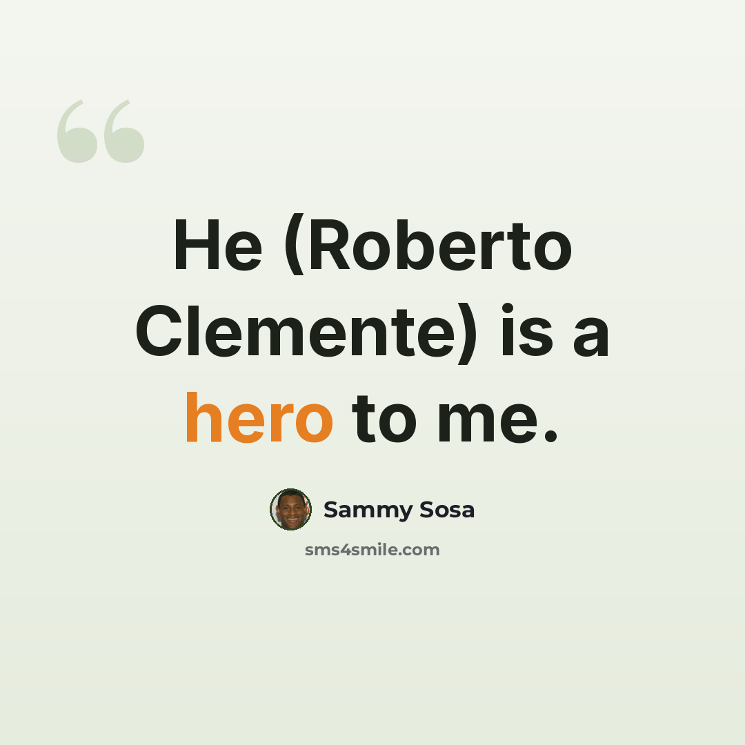 “He (Roberto Clemente) is a hero to me.” quote by Sammy Sosa