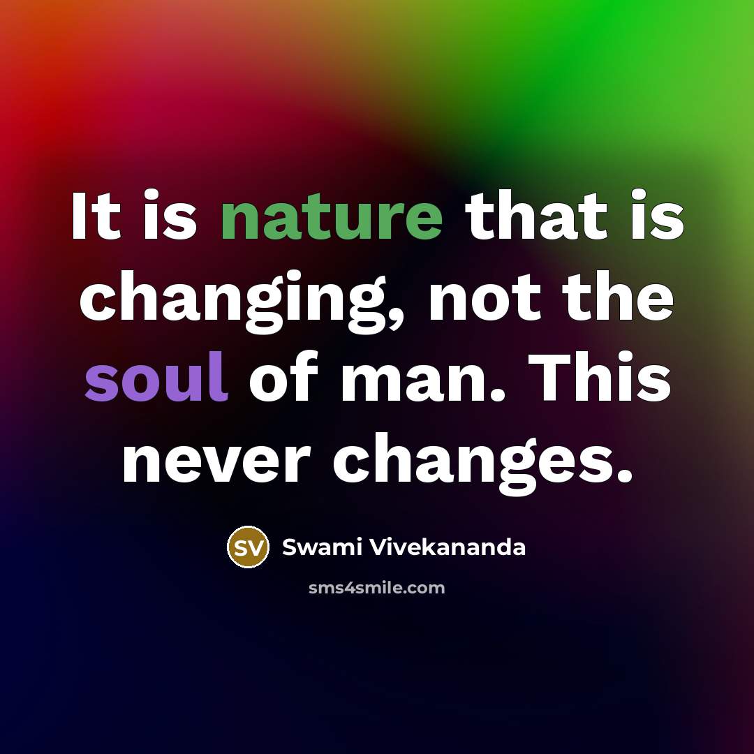 “It is nature that is changing, not the soul of man. This never changes.” quote by Swami Vivekananda