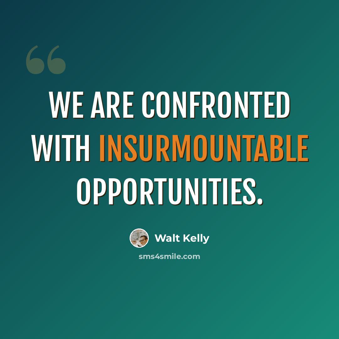 “We are confronted with insurmountable opportunities.” quote by Walt Kelly