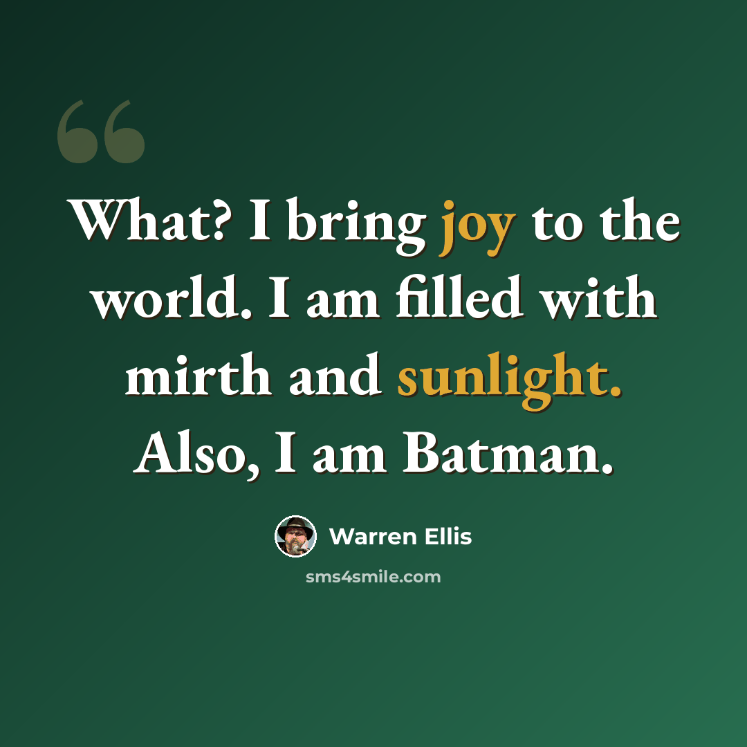 “What? I bring joy to the world. I am filled with mirth and sunlight. Also, I am Batman.” quote by Warren Ellis