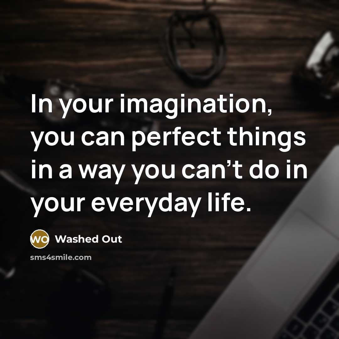 “In your imagination, you can perfect things in a way you can't do in your everyday life.” quote by Washed Out