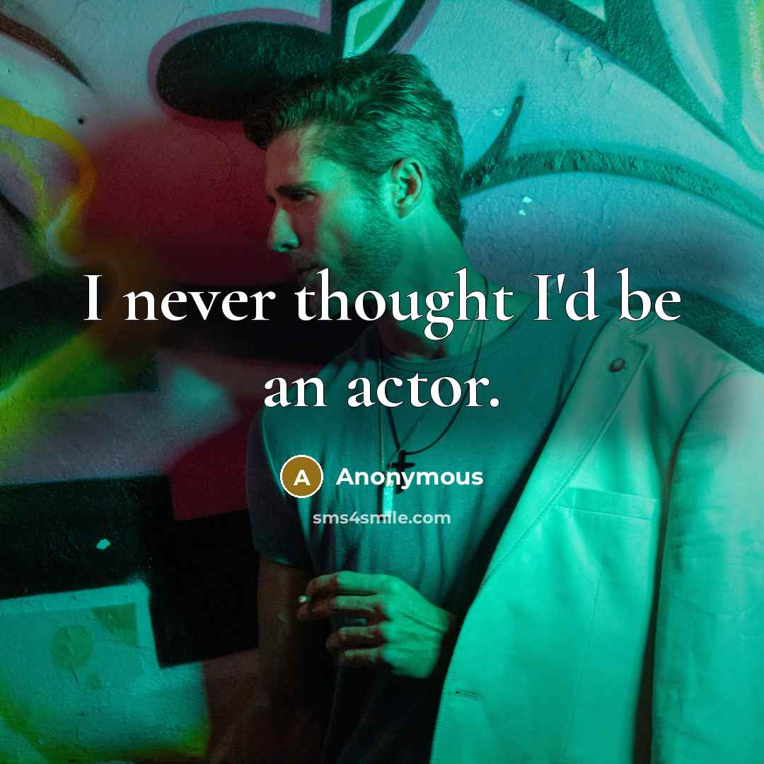 “I never thought I'd be an actor.” quote by Anonymous