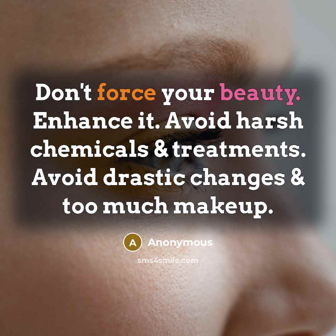 “Don't force your beauty. Enhance it. Avoid harsh chemicals & treatments. Avoid drastic changes & too much makeup.” quote by Anonymous