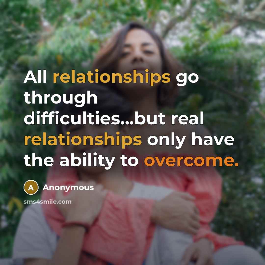 “All relationships go through difficulties...but real relationships only have the ability to overcome.” quote by Anonymous