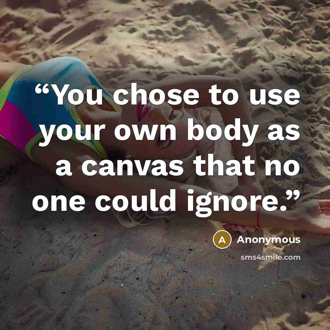 “You chose to use your own body as a canvas that no one could ignore.” quote by Anonymous