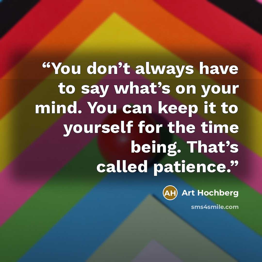 “You don’t always have to say what’s on your mind. You can keep it to yourself for the time being. That’s called patience.” quote by Art Hochberg