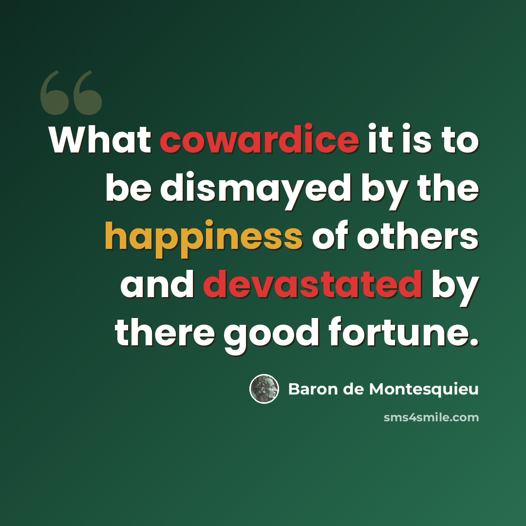 “What cowardice it is to be dismayed by the happiness of others and devastated by there good fortune.” quote by Baron de Montesquieu