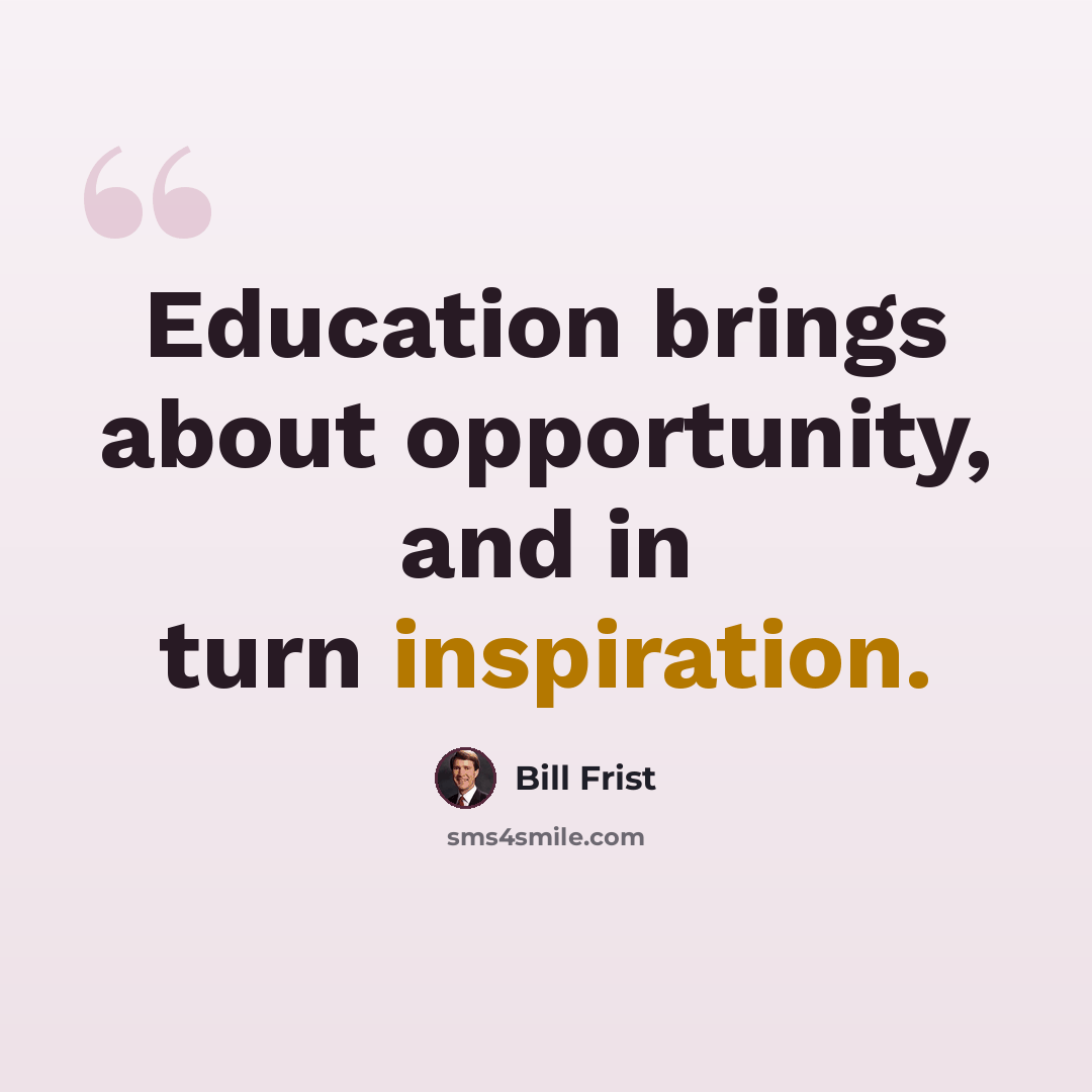 “Education brings about opportunity, and in turn inspiration.” quote by Bill Frist