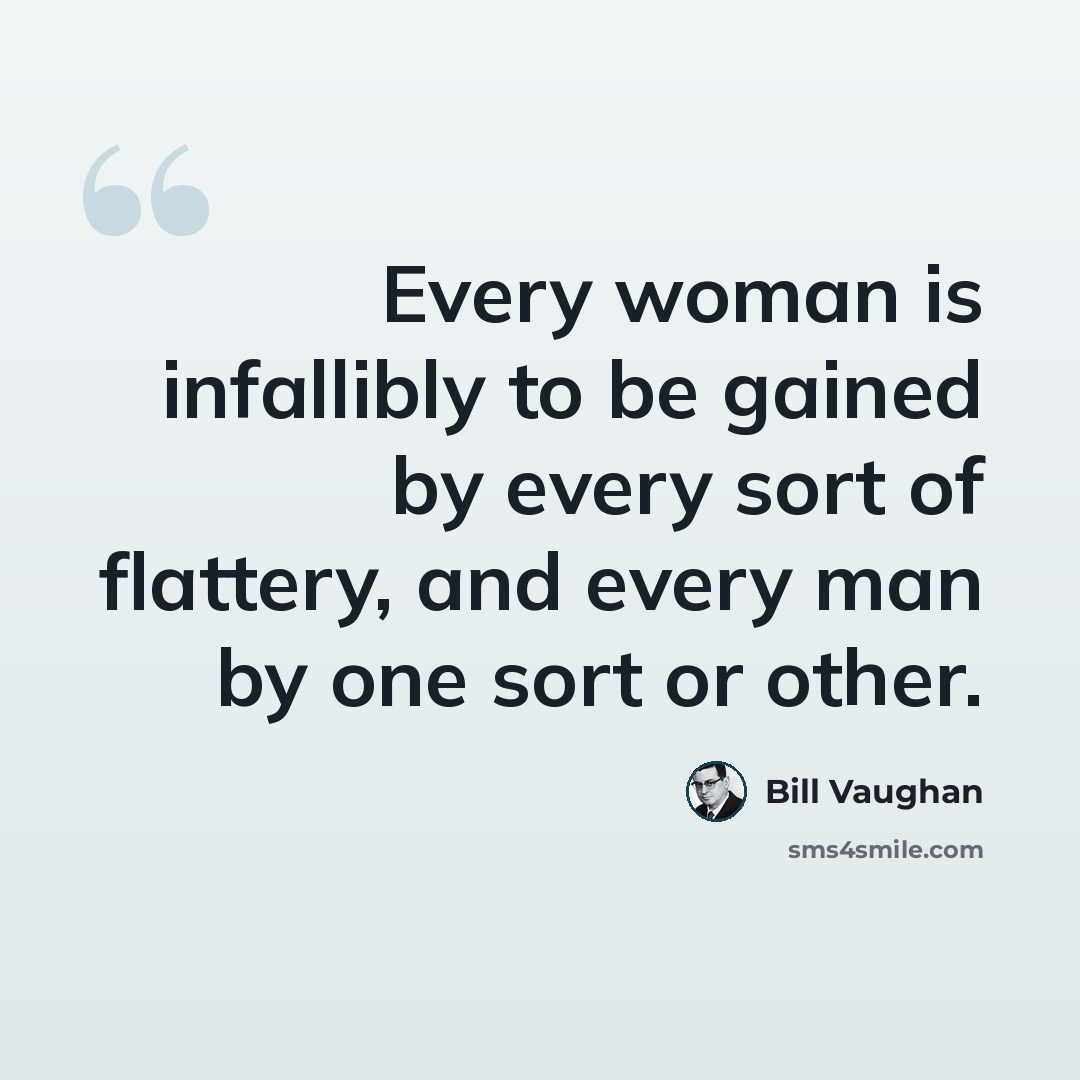 “Every woman is infallibly to be gained by every sort of flattery, and every man by one sort or other.” quote by Bill Vaughan