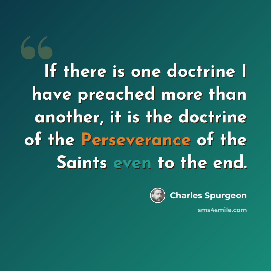 “If there is one doctrine I have preached more than another, it is the doctrine of the Perseverance of the Saints even to the end.” quote by Charles Spurgeon
