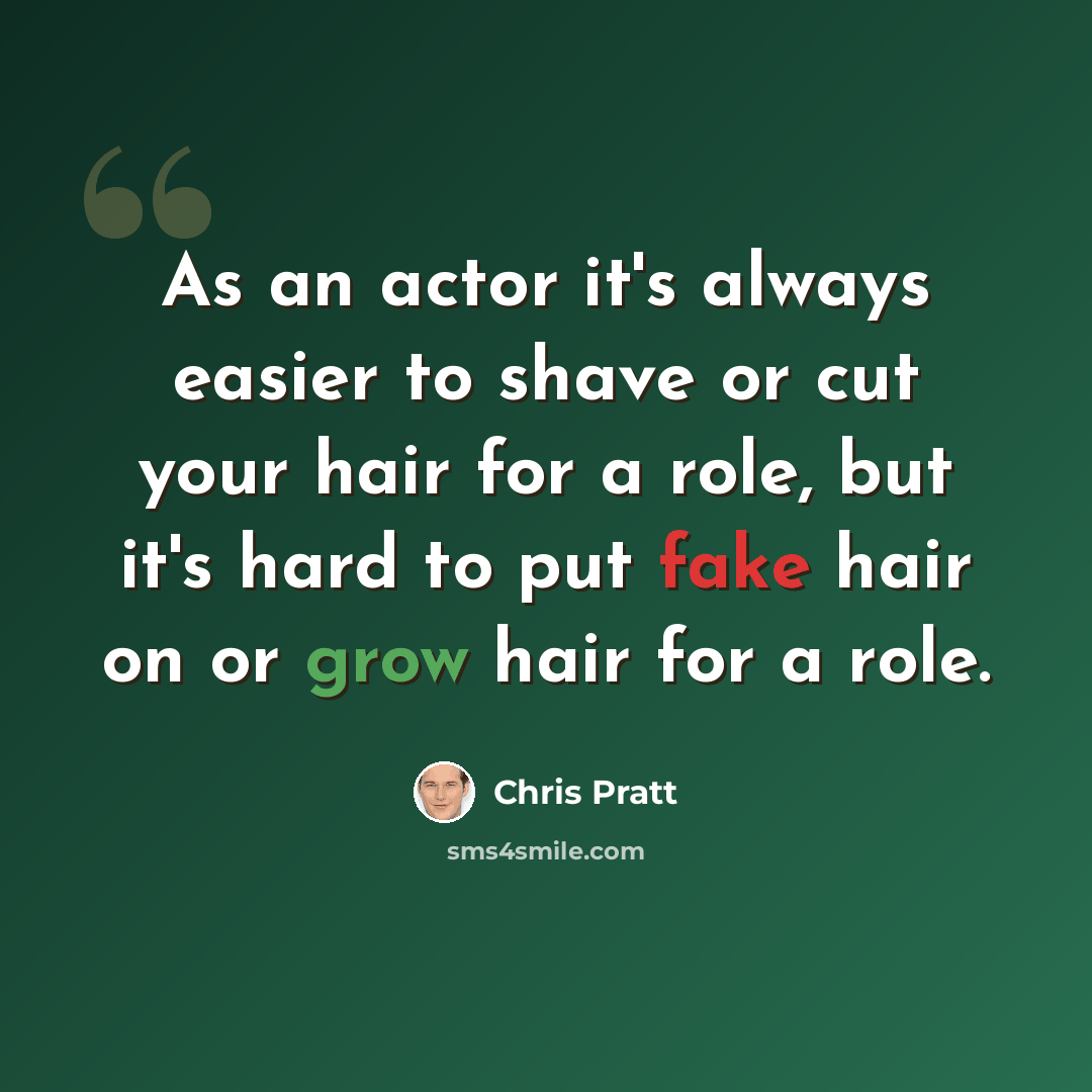 “As an actor it's always easier to shave or cut your hair for a role, but it's hard to put fake hair on or grow hair for a role.” quote by Chris Pratt
