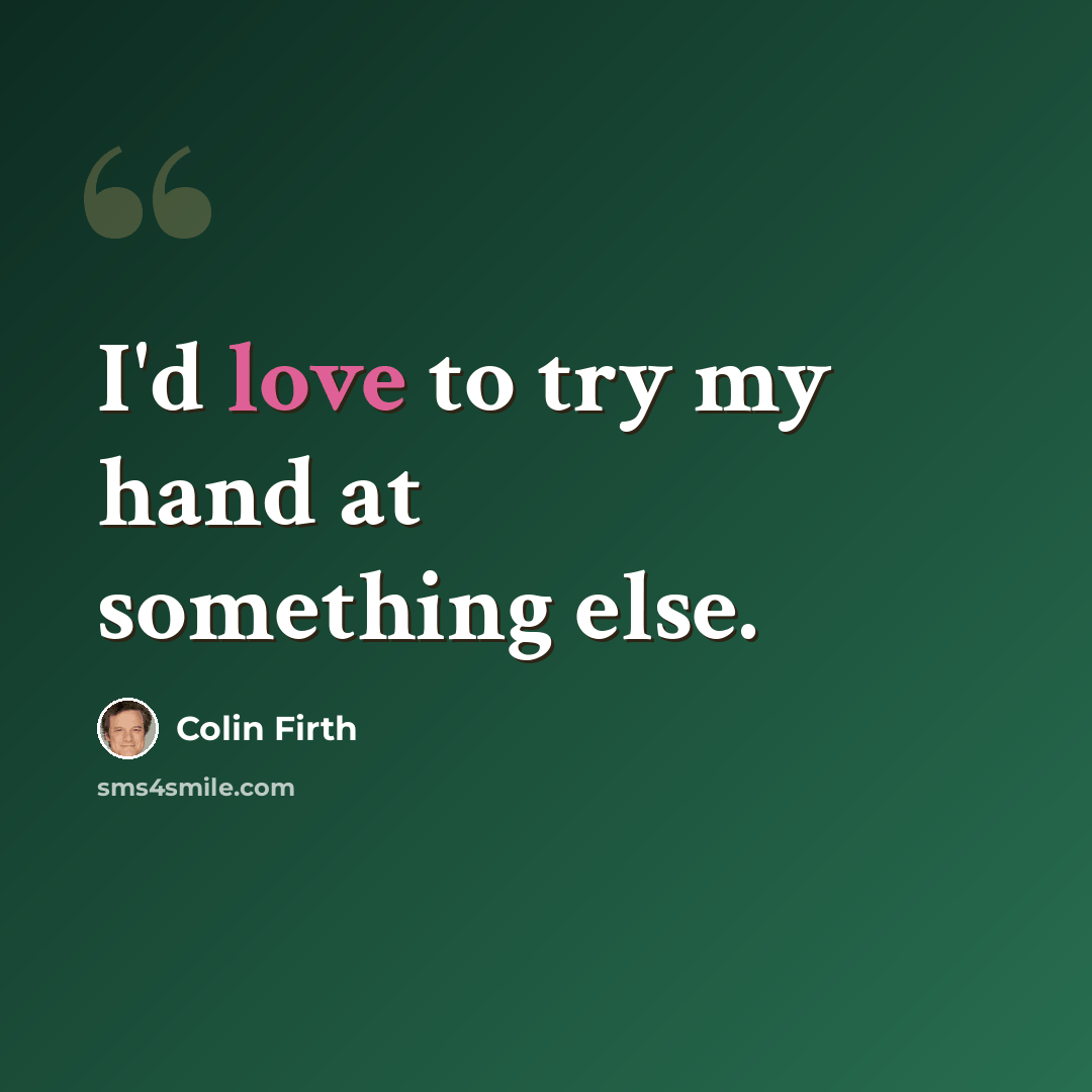 “I'd love to try my hand at something else.” quote by Colin Firth