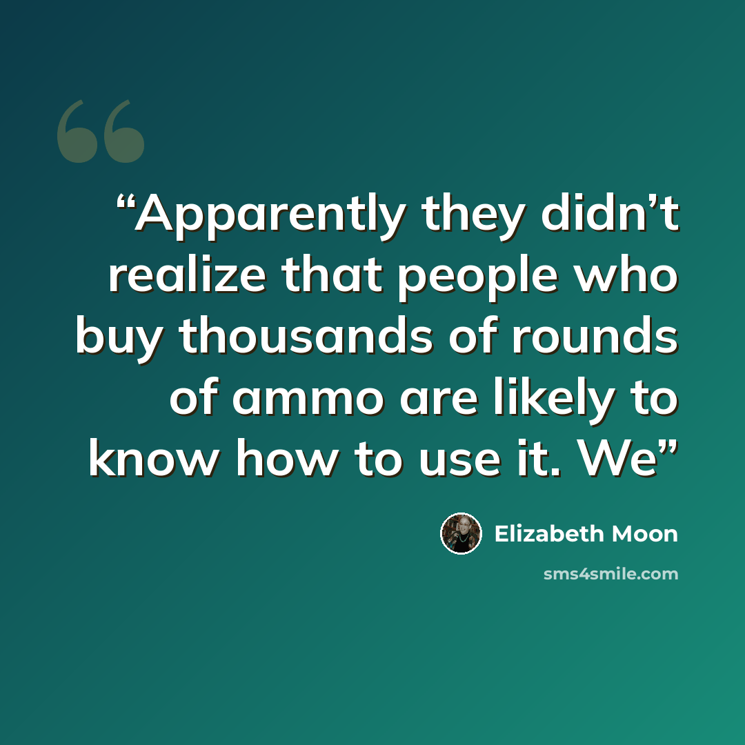“Apparently they didn’t realize that people who buy thousands of rounds of ammo are likely to know how to use it. We” quote by Elizabeth Moon
