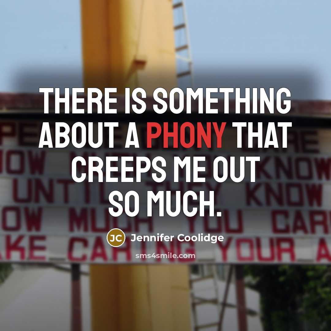 “There is something about a phony that creeps me out so much.” quote by Jennifer Coolidge