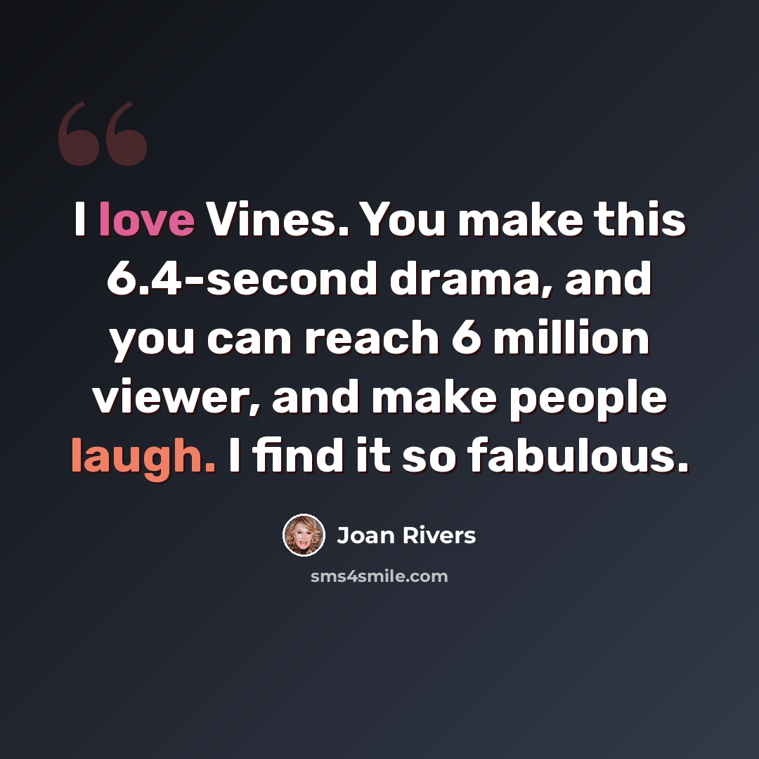 “I love Vines. You make this 6.4-second drama, and you can reach 6 million viewer, and make people laugh. I find it so fabulous.” quote by Joan Rivers