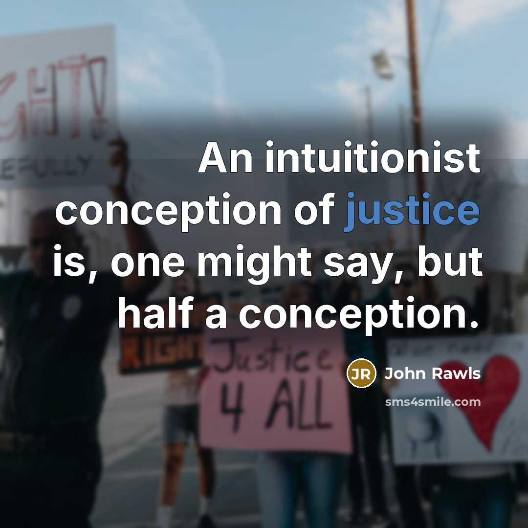 “An intuitionist conception of justice is, one might say, but half a conception.” quote by John Rawls