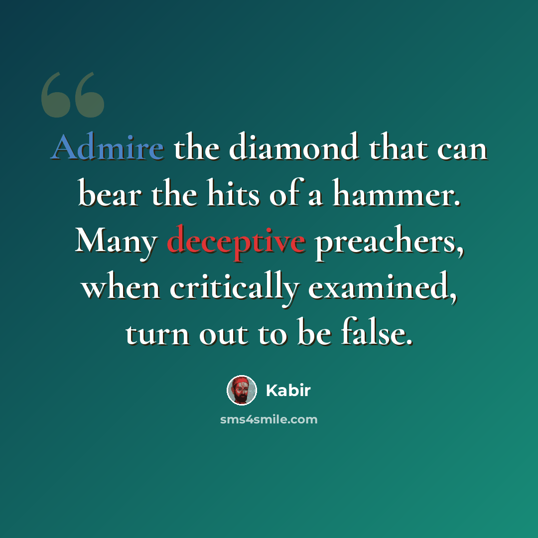 “Admire the diamond that can bear the hits of a hammer. Many deceptive preachers, when critically examined, turn out to be false.” quote by Kabir