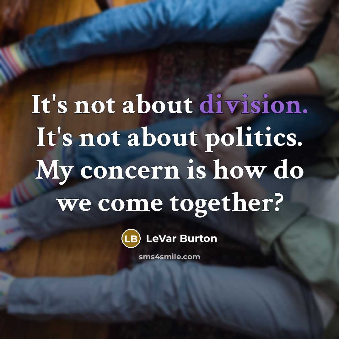 “It's not about division. It's not about politics. My concern is how do we come together?” quote by LeVar Burton