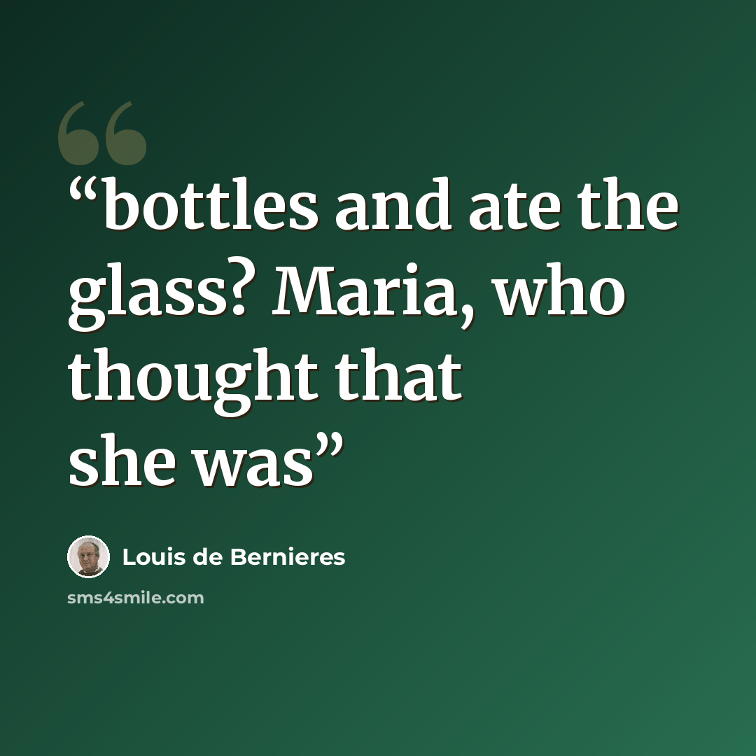 “bottles and ate the glass? Maria, who thought that she was” quote by Louis de Bernières