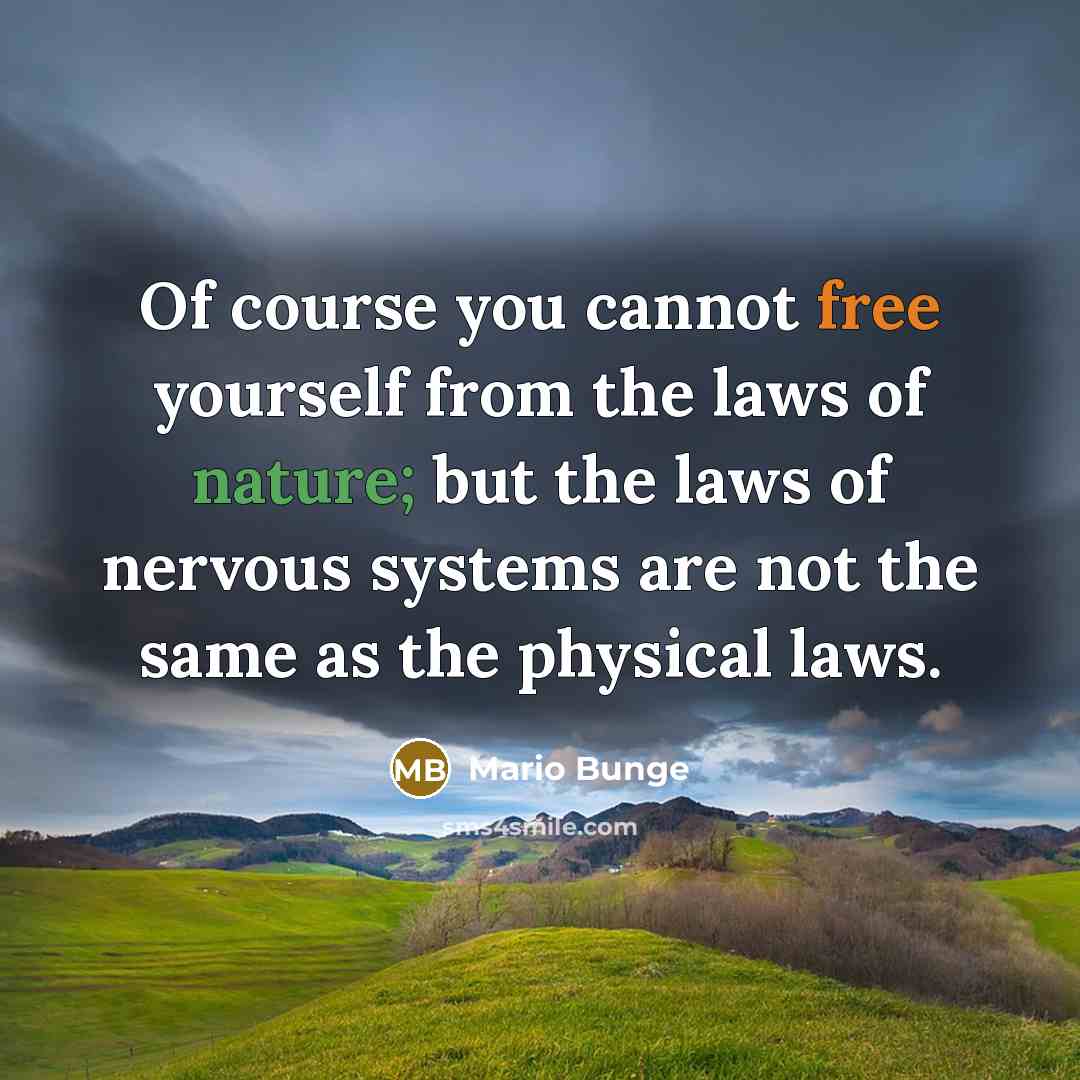 “Of course you cannot free yourself from the laws of nature; but the laws of nervous systems are not the same as the physical laws.” quote by Mario Bunge