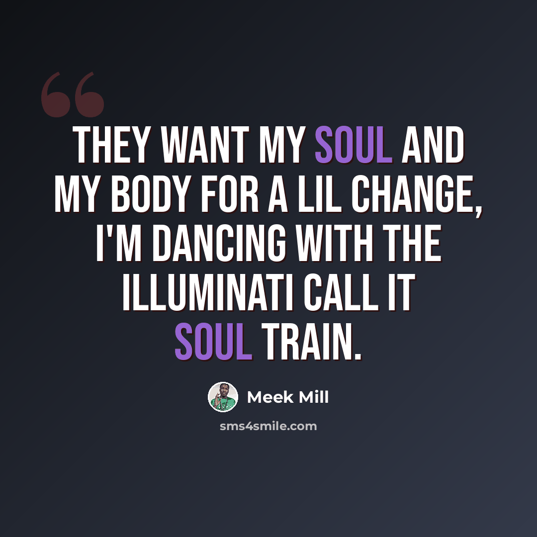 “They want my soul and my body for a lil change, I'm dancing with the illuminati call it soul train.” quote by Meek Mill