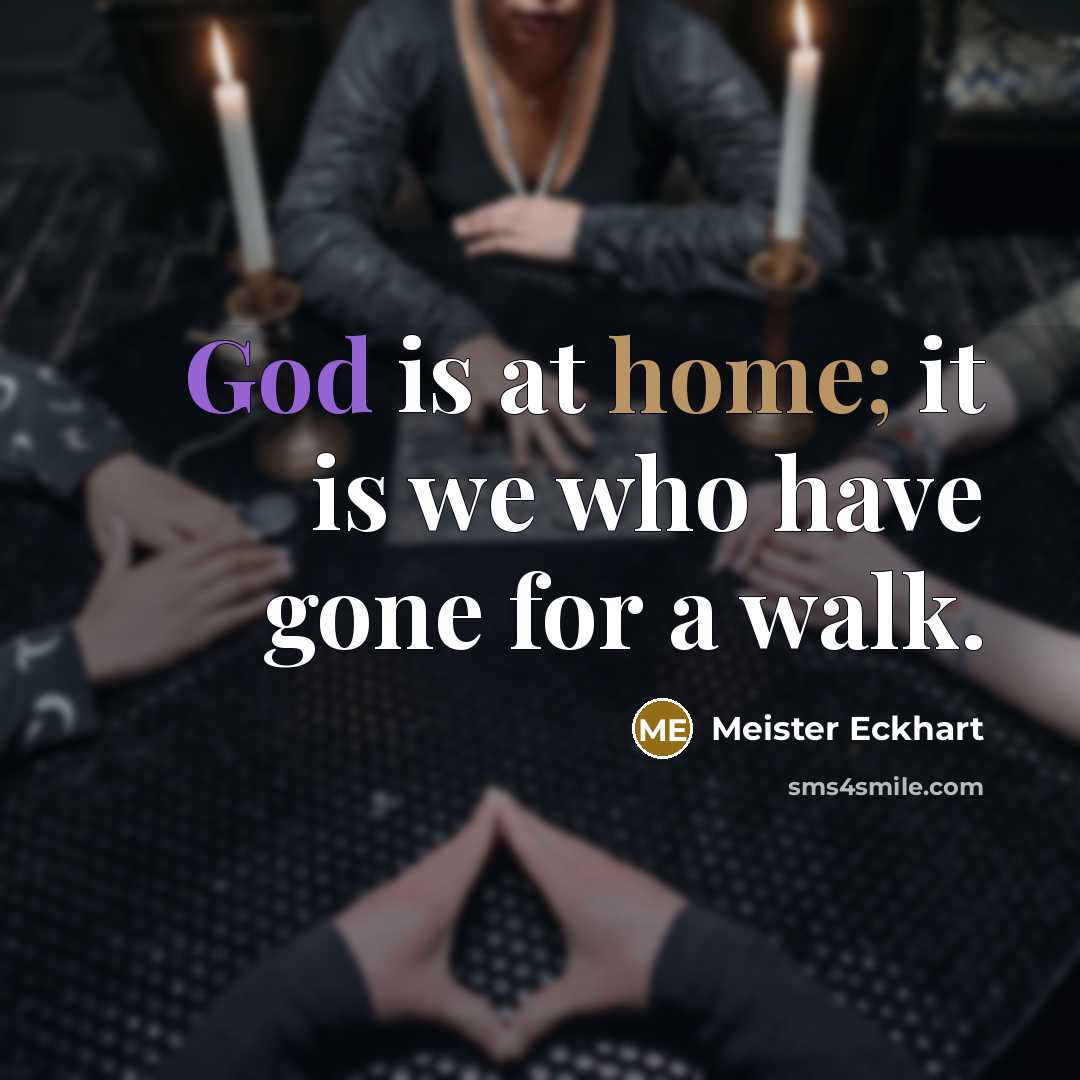 “God is at home; it is we who have gone for a walk.” quote by Meister Eckhart