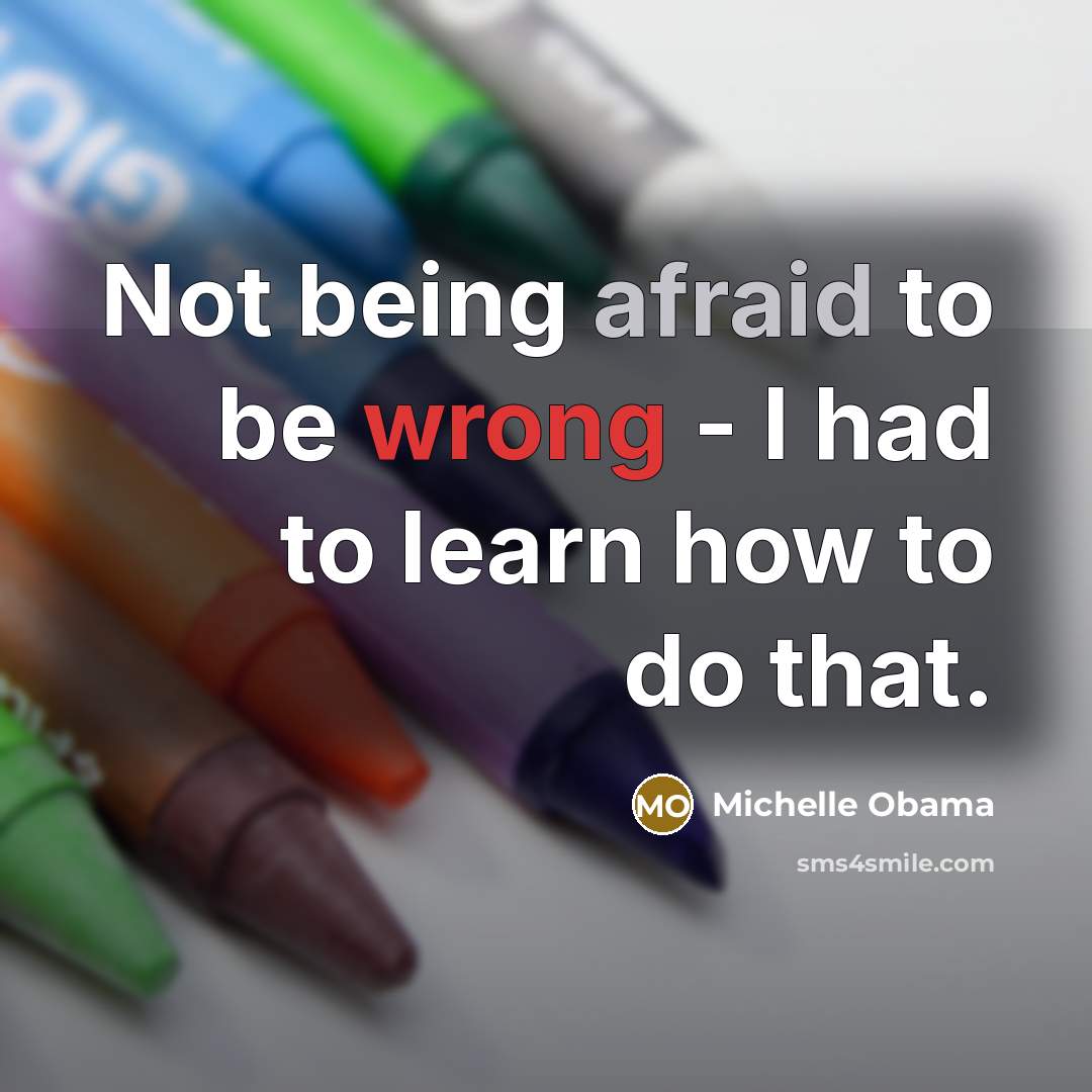 “Not being afraid to be wrong - I had to learn how to do that.” quote by Michelle Obama