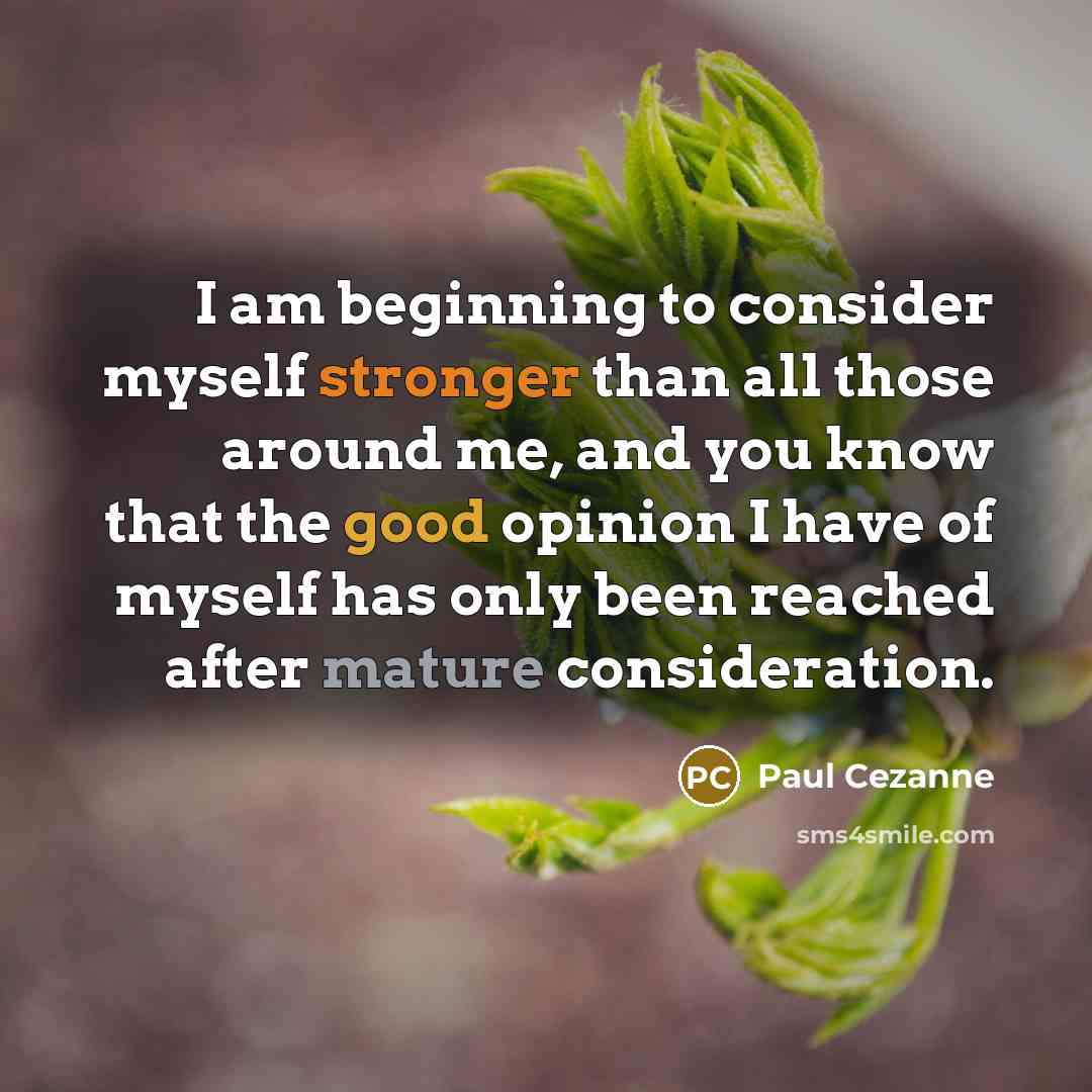 “I am beginning to consider myself stronger than all those around me, and you know that the good opinion I have of myself has only been reached after mature consideration.” quote by Paul Cezanne