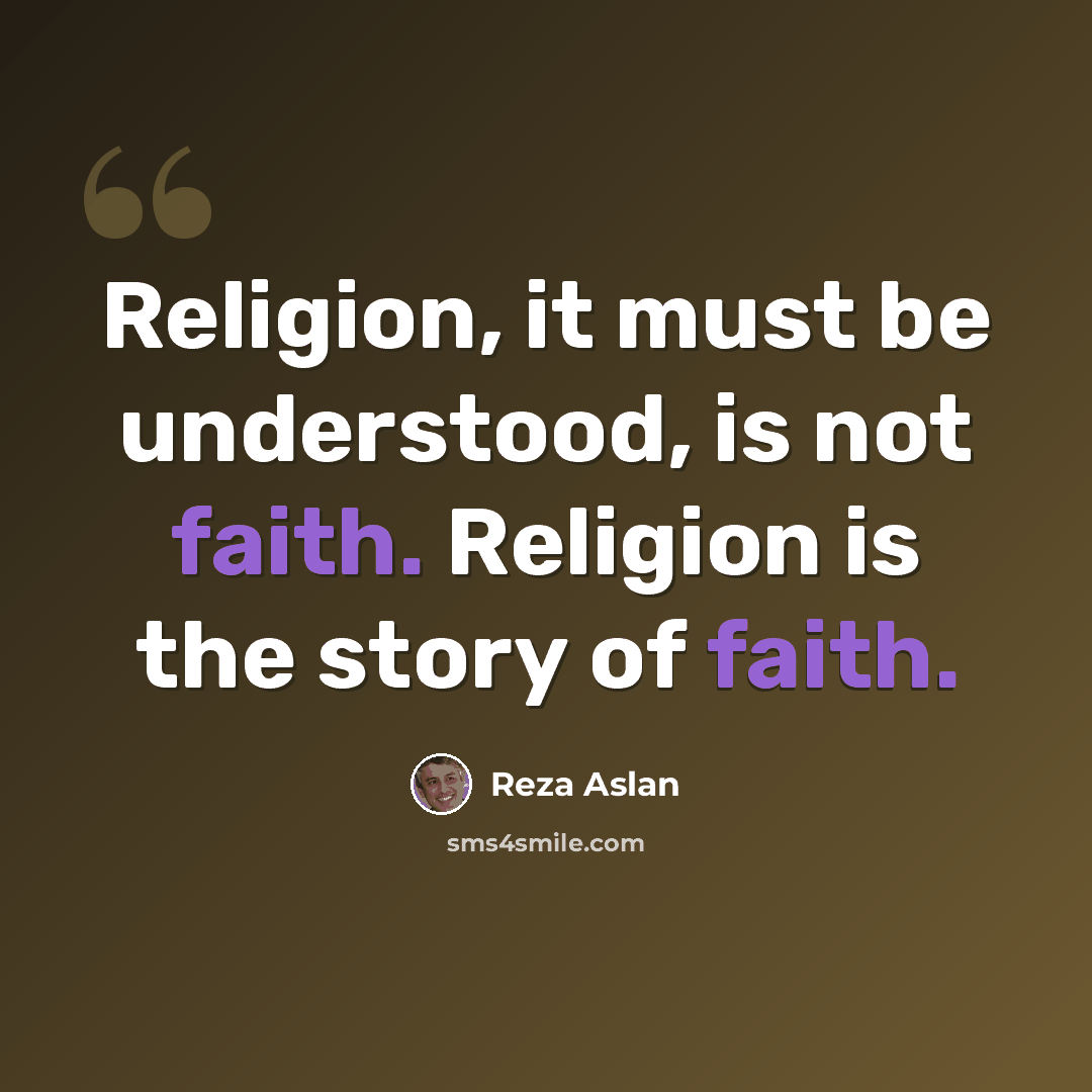 “Religion, it must be understood, is not faith. Religion is the story of faith.” quote by Reza Aslan