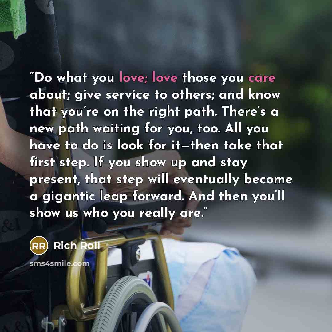 “Do what you love; love those you care about; give service to others; and know that you’re on the right path. There’s a new path waiting for you, too. All you have to do is look for it—then take that first step. If you show up and stay present, that step will eventually become a gigantic leap…” quote by Rich Roll