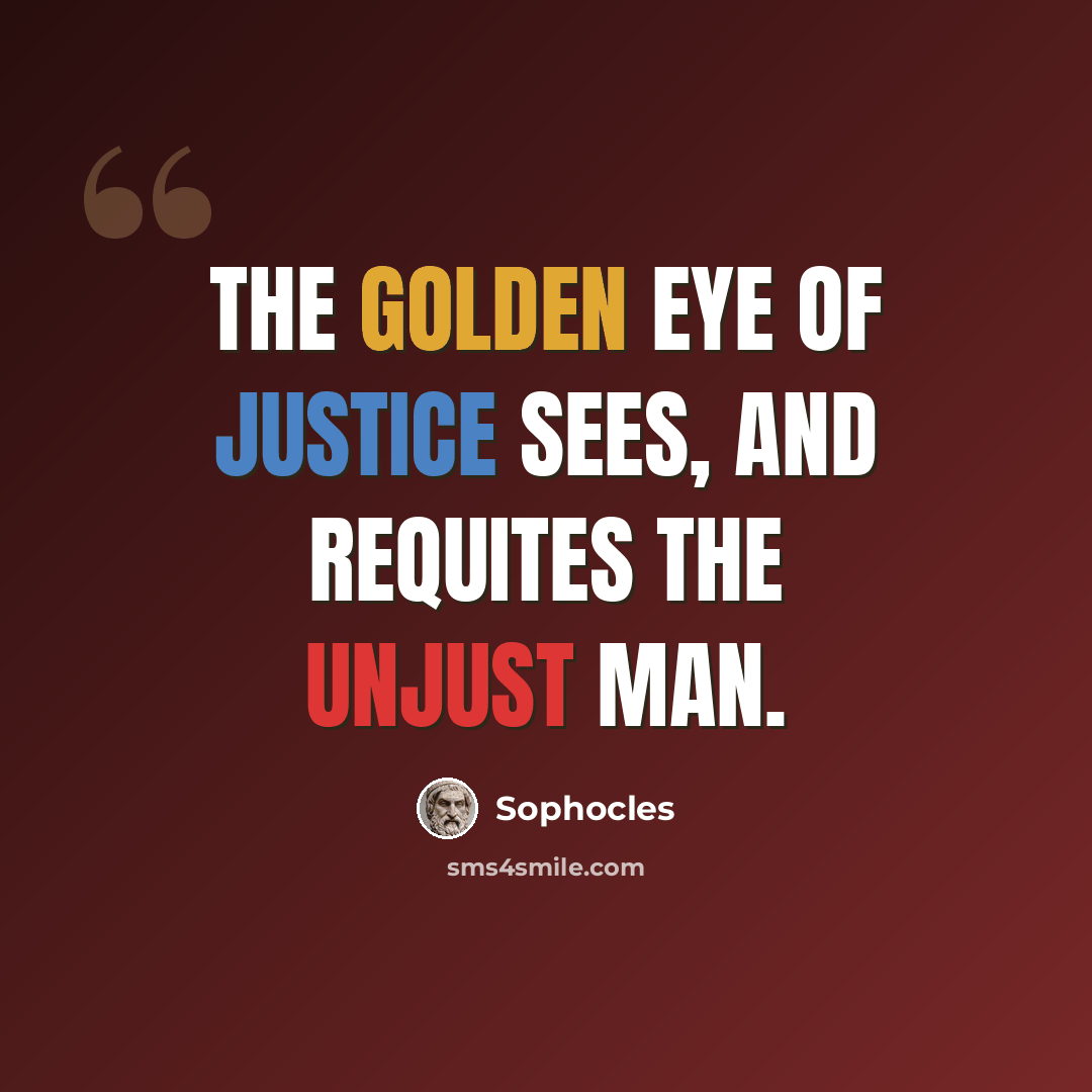 “The golden eye of justice sees, and requites the unjust man.” quote by Sophocles