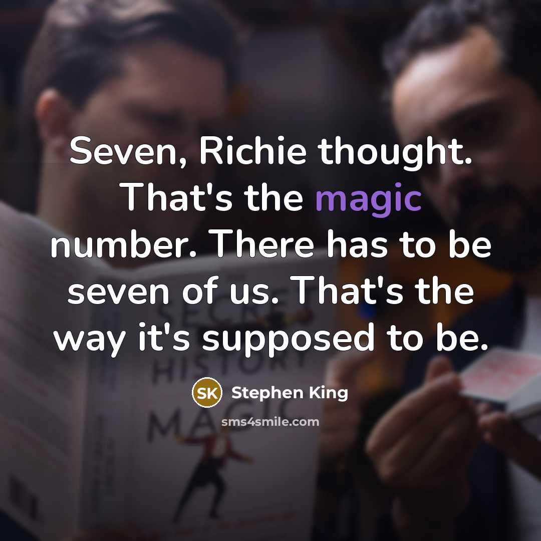 “Seven, Richie thought. That's the magic number. There has to be seven of us. That's the way it's supposed to be.” quote by Stephen King