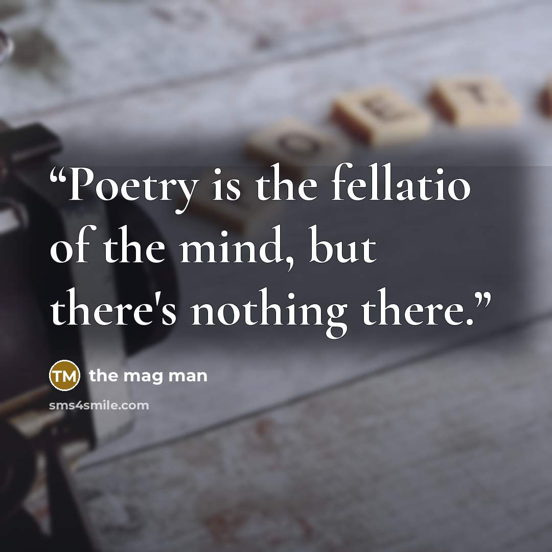“Poetry is the fellatio of the mind, but there's nothing there.” quote by the mag man