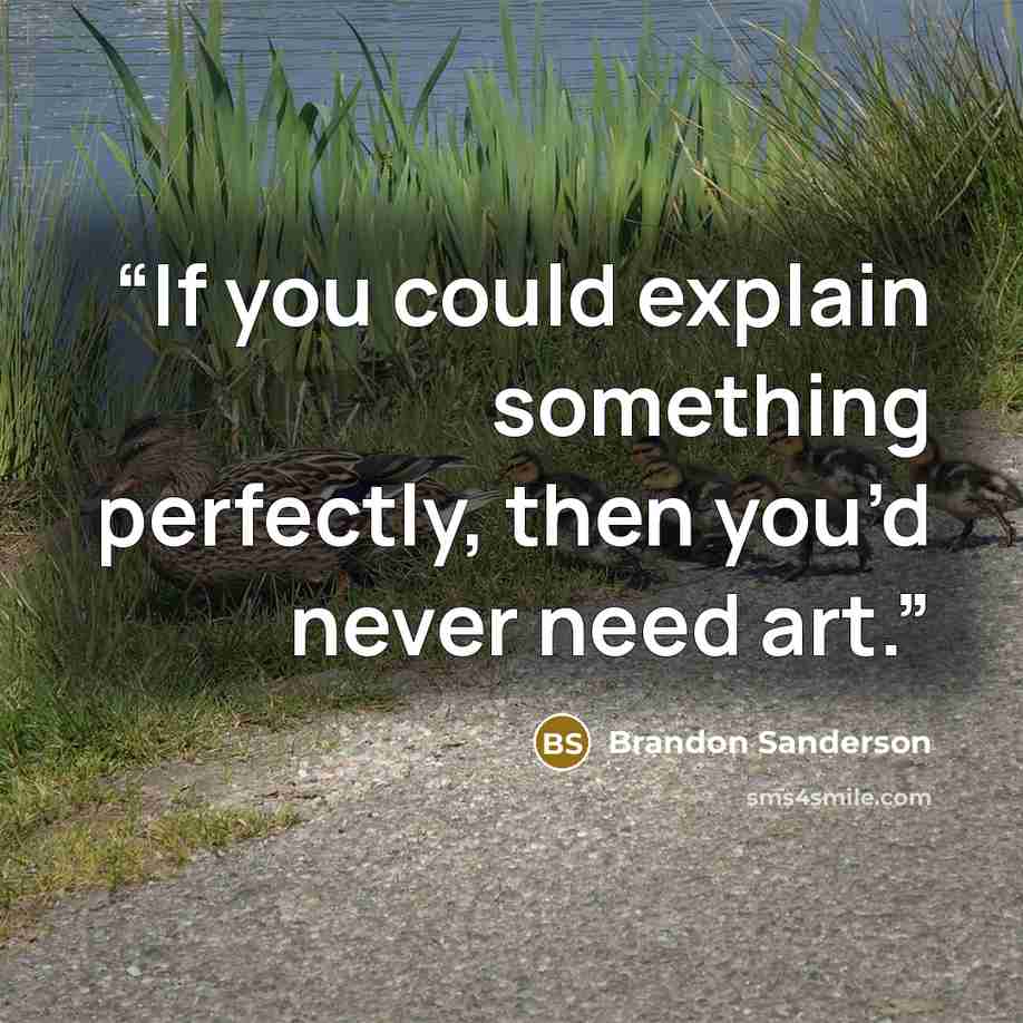 “If you could explain something perfectly, then you’d never need art.” quote by Brandon Sanderson