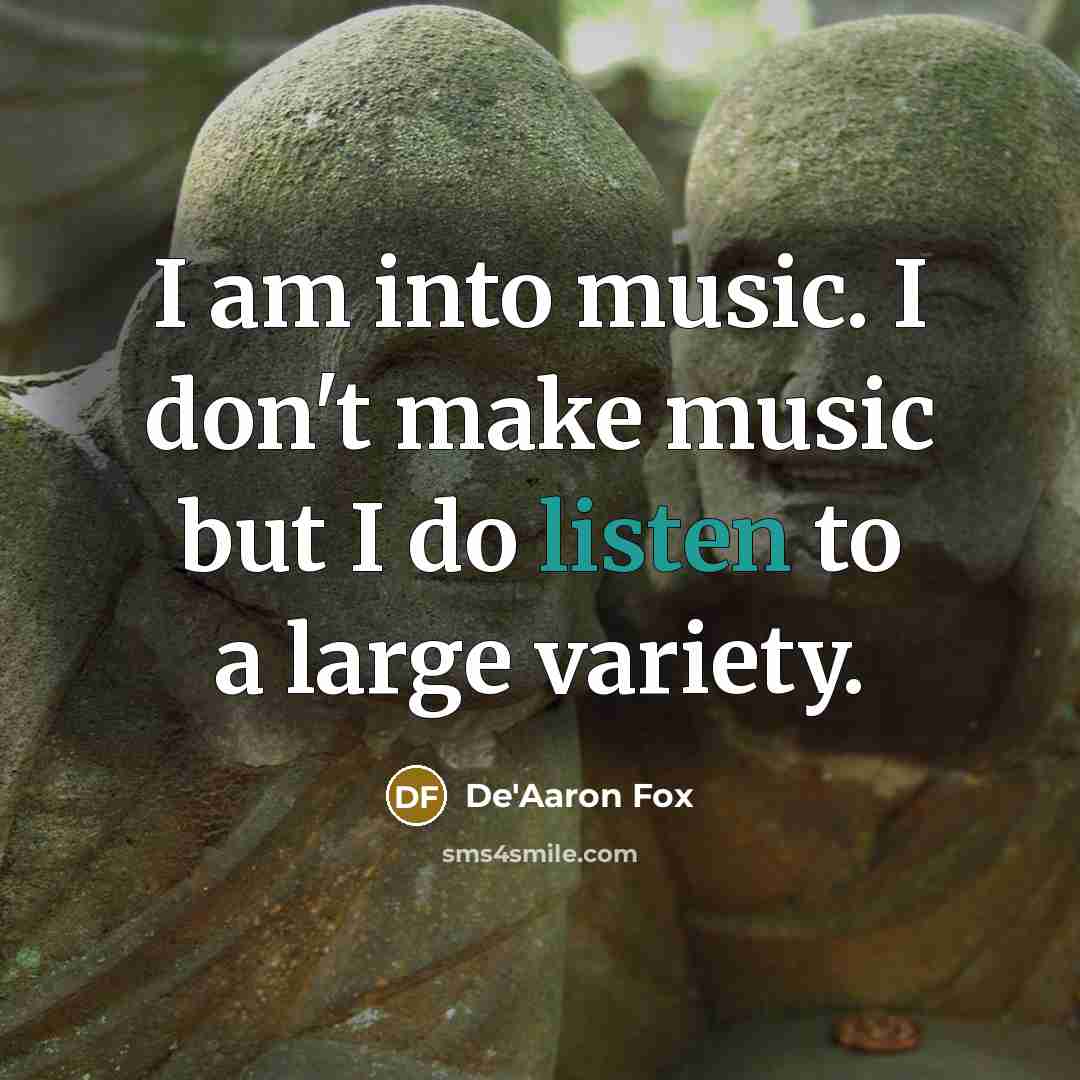 “I am into music. I don't make music but I do listen to a large variety.” quote by De'Aaron Fox