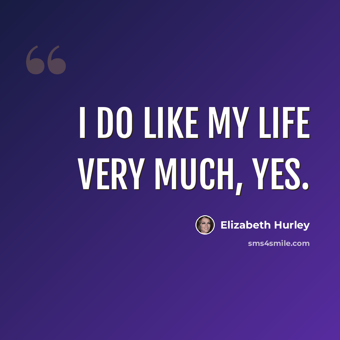 “I do like my life very much, yes.” quote by Elizabeth Hurley