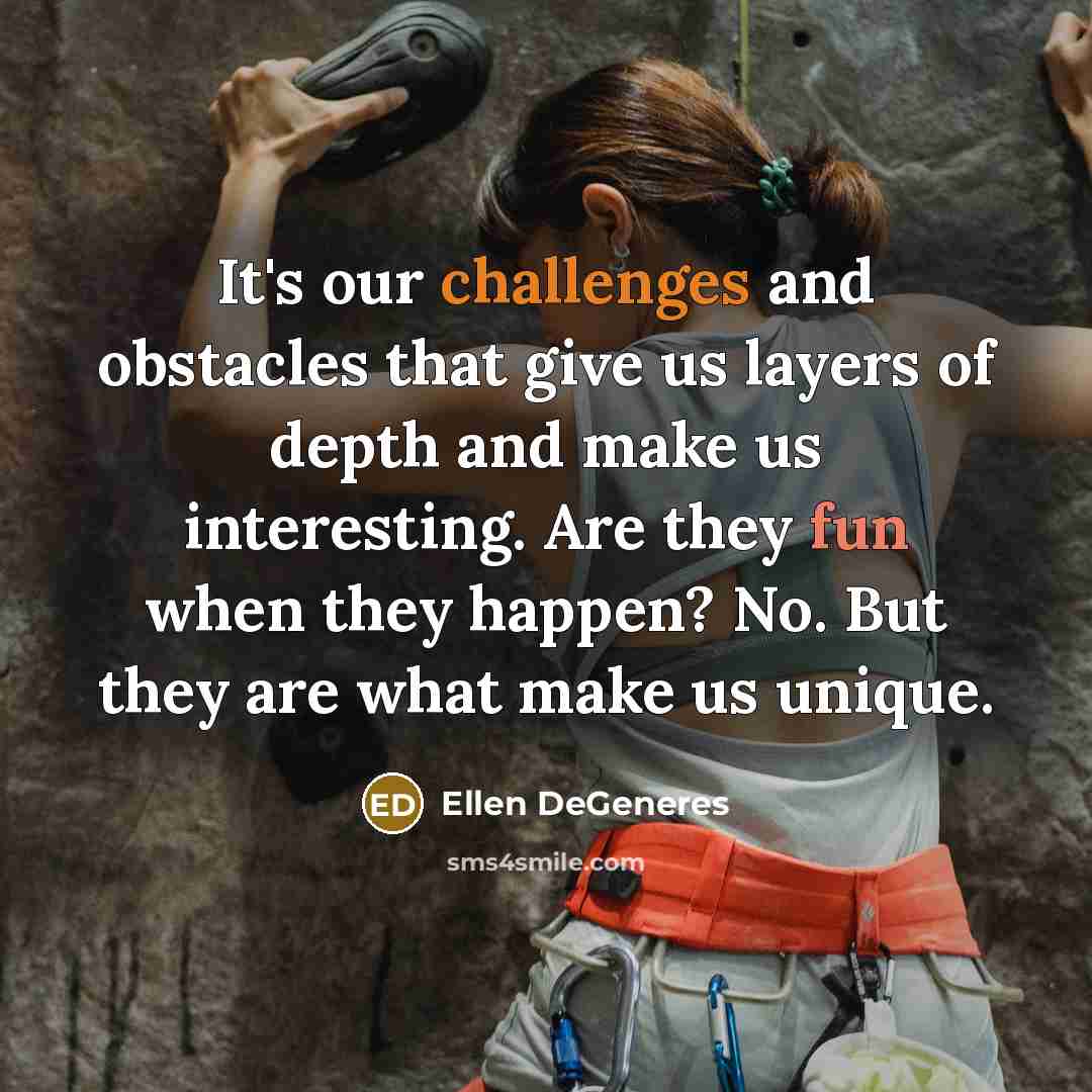 “It's our challenges and obstacles that give us layers of depth and make us interesting. Are they fun when they happen? No. But they are what make us unique.” quote by Ellen DeGeneres