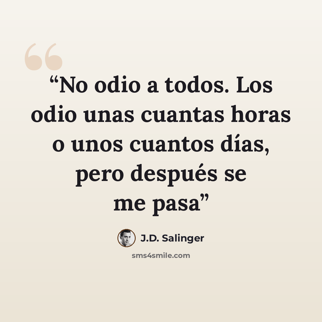 “No odio a todos. Los odio unas cuantas horas o unos cuantos días, pero después se me pasa” quote by J.D. Salinger
