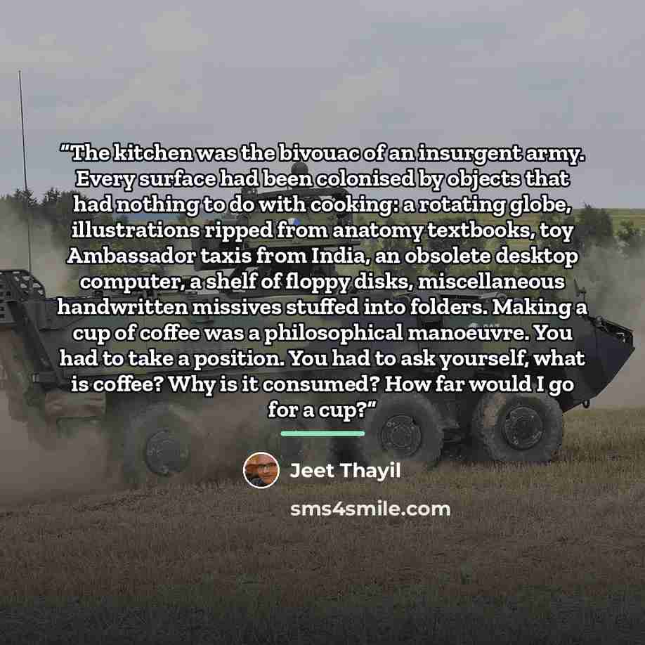 “The kitchen was the bivouac of an insurgent army. Every surface had been colonised by objects that had nothing to do with cooking: a rotating globe, illustrations ripped from anatomy textbooks, toy Ambassador taxis from India, an obsolete desktop computer, a shelf of floppy disks, miscellaneous…” quote by Jeet Thayil