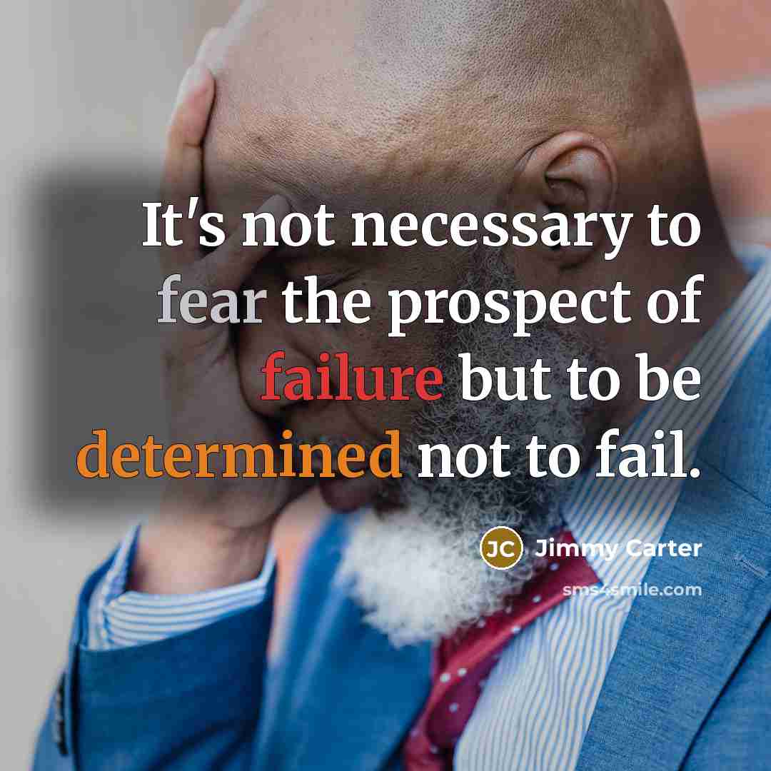 “It's not necessary to fear the prospect of failure but to be determined not to fail.” quote by Jimmy Carter