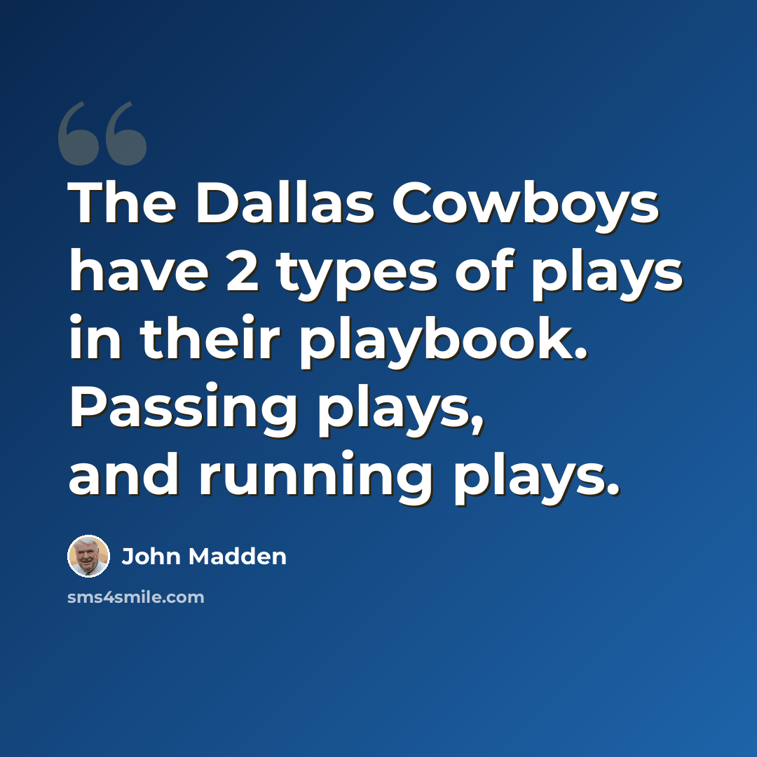 “The Dallas Cowboys have 2 types of plays in their playbook. Passing plays, and running plays.” quote by John Madden