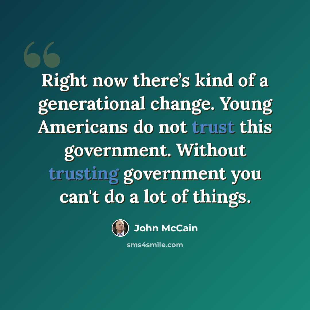 “Right now there’s kind of a generational change. Young Americans do not trust this government. Without trusting government you can't do a lot of things.” quote by John McCain