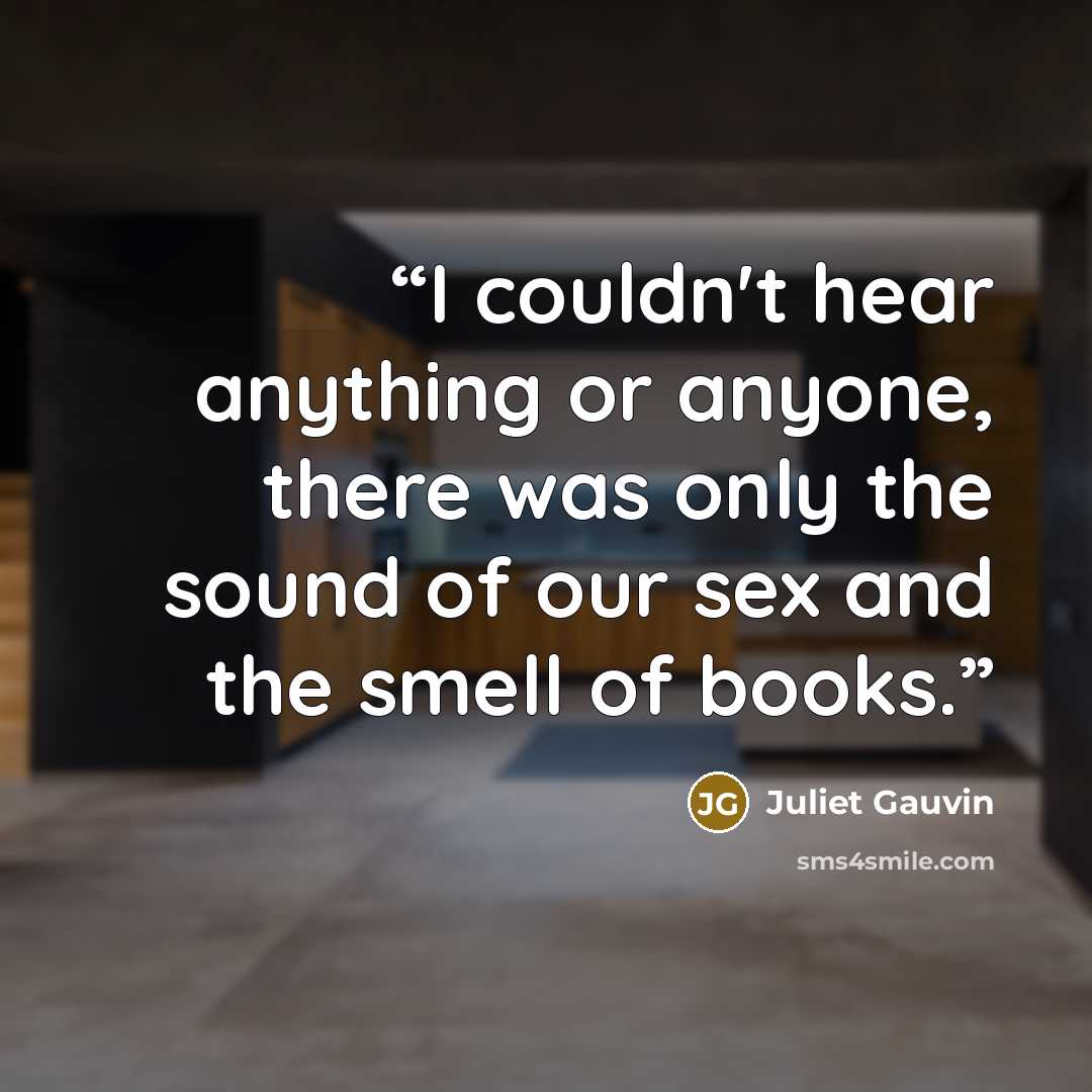 “I couldn't hear anything or anyone, there was only the sound of our sex and the smell of books.” quote by Juliet Gauvin