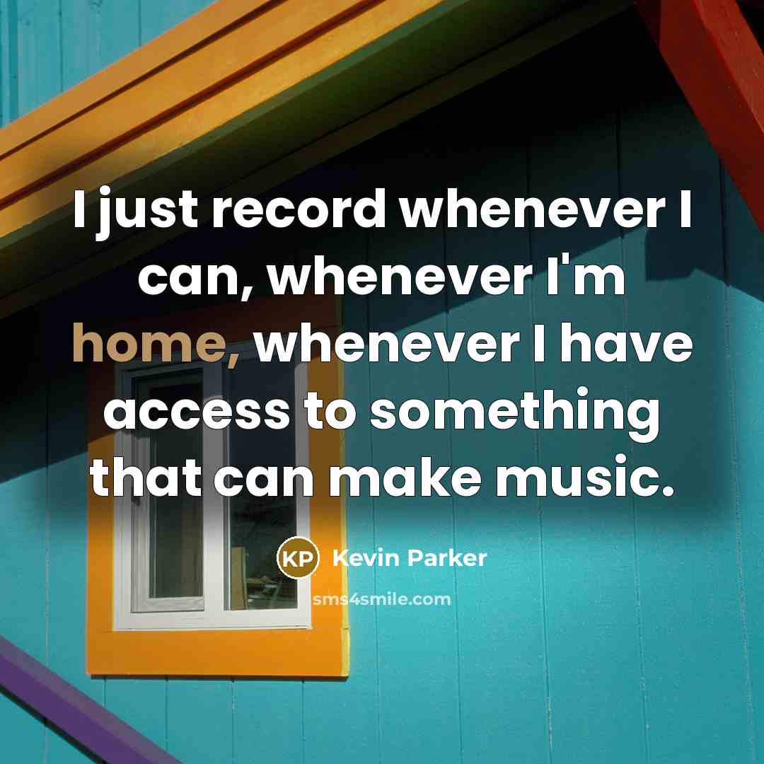 “I just record whenever I can, whenever I'm home, whenever I have access to something that can make music.” quote by Kevin Parker